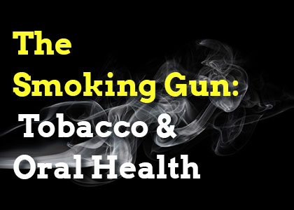 The Smoking Gun: Tobacco & Oral Health